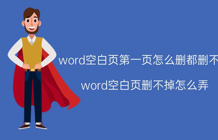 word空白页第一页怎么删都删不掉 word空白页删不掉怎么弄？